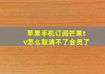 苹果手机订阅芒果tv怎么取消不了会员了