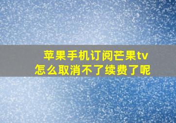 苹果手机订阅芒果tv怎么取消不了续费了呢