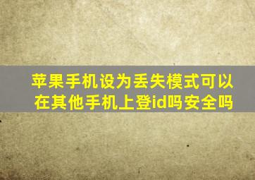 苹果手机设为丢失模式可以在其他手机上登id吗安全吗