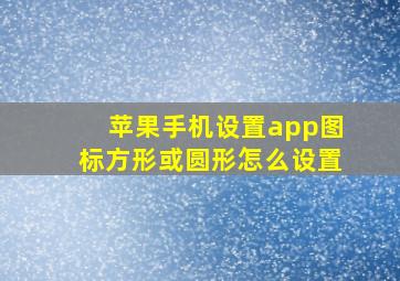 苹果手机设置app图标方形或圆形怎么设置