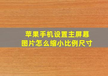 苹果手机设置主屏幕图片怎么缩小比例尺寸