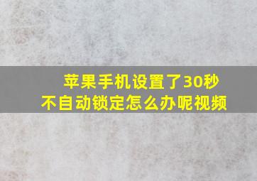 苹果手机设置了30秒不自动锁定怎么办呢视频