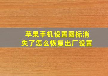 苹果手机设置图标消失了怎么恢复出厂设置