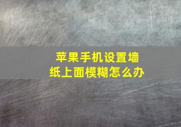 苹果手机设置墙纸上面模糊怎么办