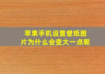 苹果手机设置壁纸图片为什么会变大一点呢