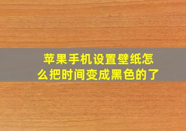 苹果手机设置壁纸怎么把时间变成黑色的了