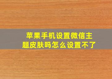 苹果手机设置微信主题皮肤吗怎么设置不了