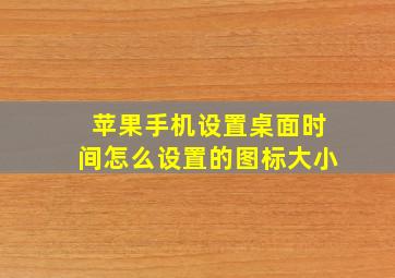 苹果手机设置桌面时间怎么设置的图标大小