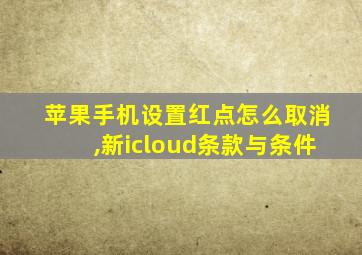 苹果手机设置红点怎么取消,新icloud条款与条件