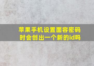 苹果手机设置面容密码时会创出一个新的id吗