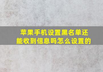 苹果手机设置黑名单还能收到信息吗怎么设置的