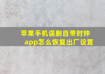 苹果手机误删自带时钟app怎么恢复出厂设置