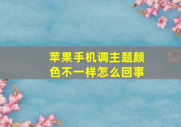 苹果手机调主题颜色不一样怎么回事