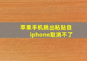 苹果手机跳出粘贴自iphone取消不了