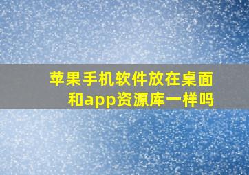 苹果手机软件放在桌面和app资源库一样吗