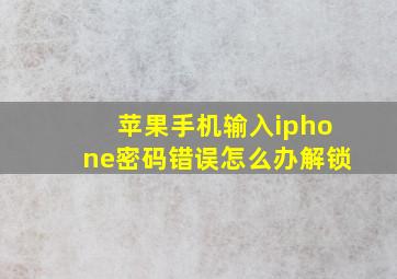 苹果手机输入iphone密码错误怎么办解锁