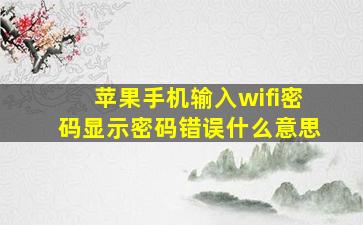 苹果手机输入wifi密码显示密码错误什么意思