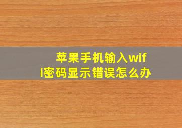 苹果手机输入wifi密码显示错误怎么办