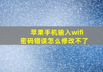 苹果手机输入wifi密码错误怎么修改不了