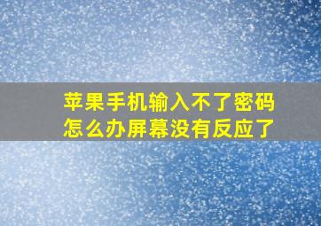 苹果手机输入不了密码怎么办屏幕没有反应了