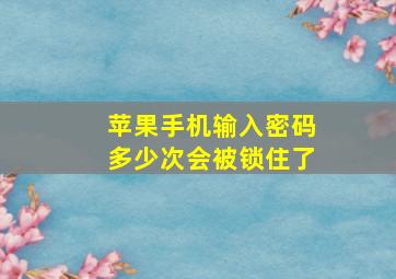 苹果手机输入密码多少次会被锁住了