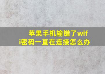 苹果手机输错了wifi密码一直在连接怎么办