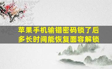 苹果手机输错密码锁了后多长时间能恢复面容解锁