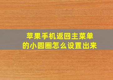 苹果手机返回主菜单的小圆圈怎么设置出来