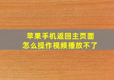 苹果手机返回主页面怎么操作视频播放不了