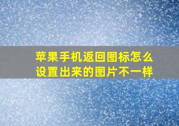 苹果手机返回图标怎么设置出来的图片不一样