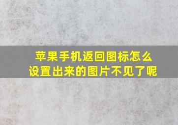 苹果手机返回图标怎么设置出来的图片不见了呢