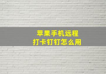 苹果手机远程打卡钉钉怎么用