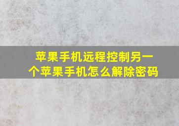 苹果手机远程控制另一个苹果手机怎么解除密码