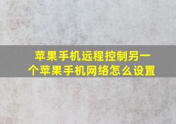 苹果手机远程控制另一个苹果手机网络怎么设置