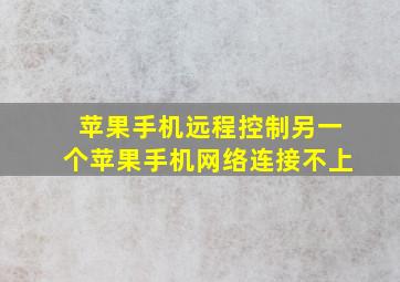 苹果手机远程控制另一个苹果手机网络连接不上