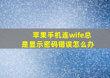 苹果手机连wife总是显示密码错误怎么办