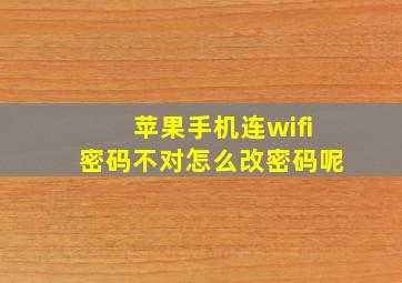 苹果手机连wifi密码不对怎么改密码呢