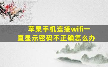 苹果手机连接wifi一直显示密码不正确怎么办