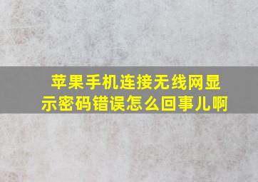 苹果手机连接无线网显示密码错误怎么回事儿啊