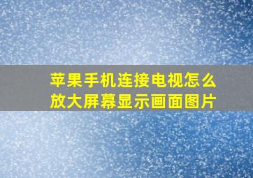 苹果手机连接电视怎么放大屏幕显示画面图片