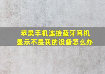 苹果手机连接蓝牙耳机显示不是我的设备怎么办