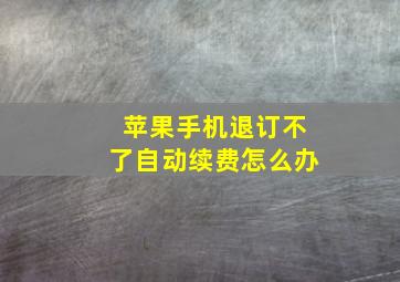 苹果手机退订不了自动续费怎么办