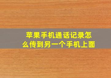 苹果手机通话记录怎么传到另一个手机上面