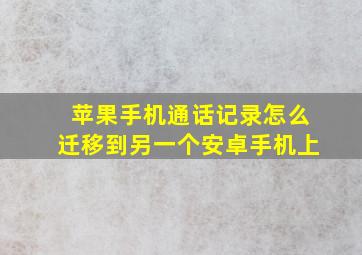 苹果手机通话记录怎么迁移到另一个安卓手机上