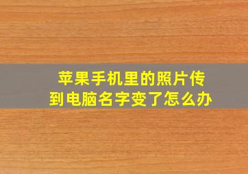 苹果手机里的照片传到电脑名字变了怎么办