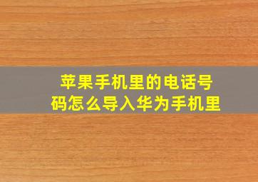 苹果手机里的电话号码怎么导入华为手机里