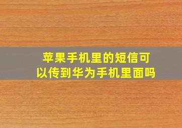 苹果手机里的短信可以传到华为手机里面吗