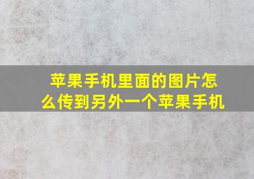 苹果手机里面的图片怎么传到另外一个苹果手机