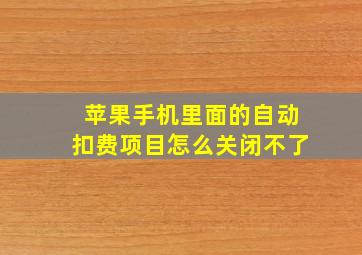 苹果手机里面的自动扣费项目怎么关闭不了