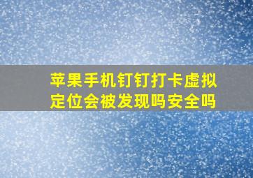 苹果手机钉钉打卡虚拟定位会被发现吗安全吗